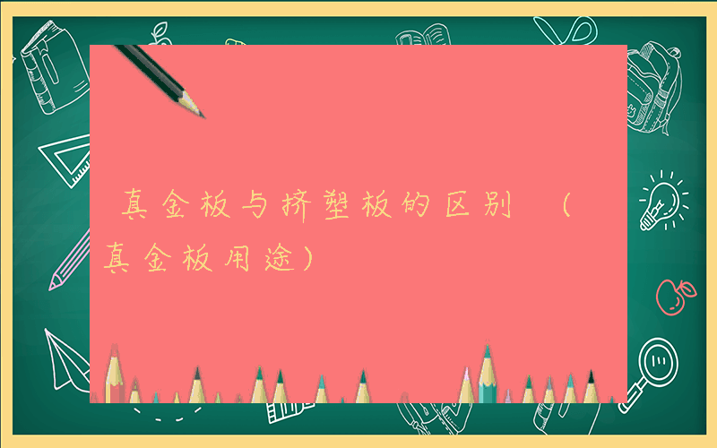 真金板与挤塑板的区别 (真金板用途)